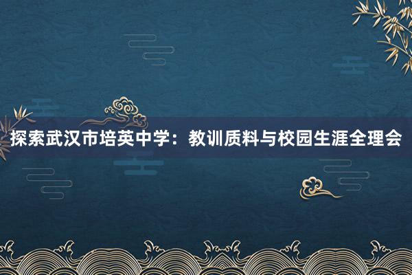 探索武汉市培英中学：教训质料与校园生涯全理会